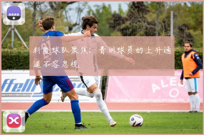 科隆球队聚焦:青训球员的上升通道不容忽视