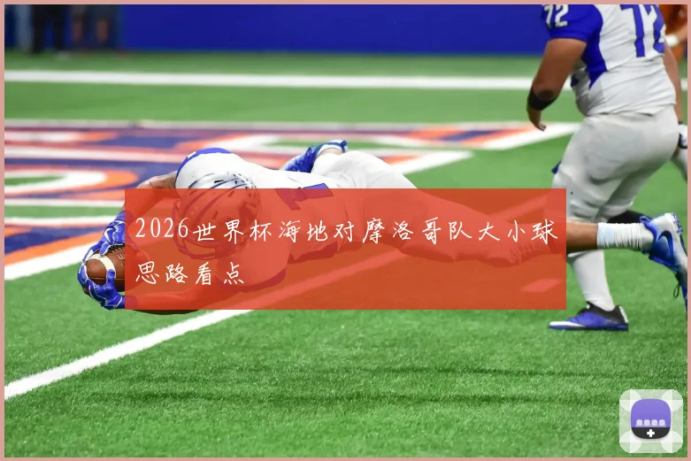 2026世界杯海地对摩洛哥队大小球思路看点