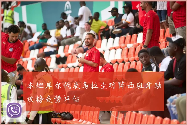 本坦库尔代表乌拉圭对阵西班牙助攻榜走势评估