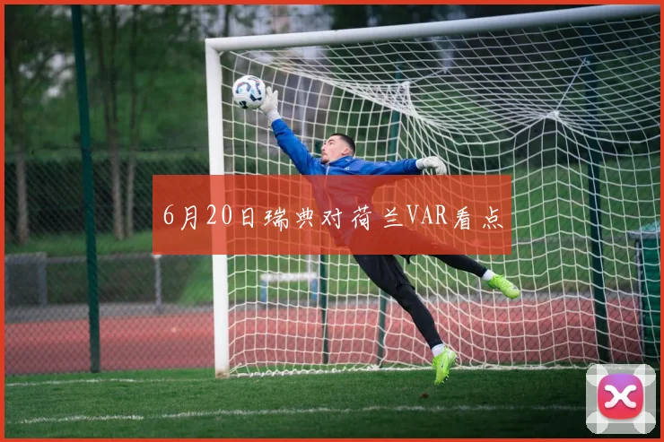 6月20日瑞典对荷兰VAR看点