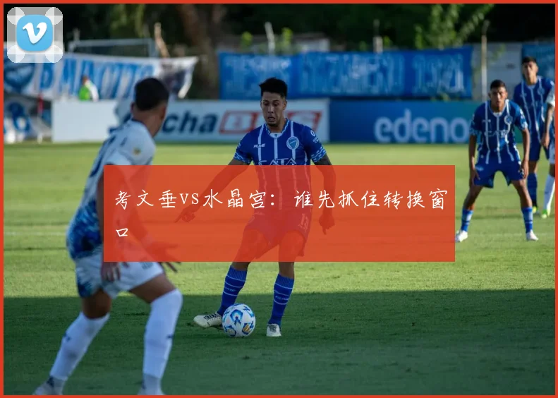 考文垂vs水晶宫：谁先抓住转换窗口