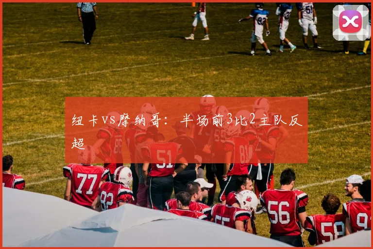 纽卡vs摩纳哥：半场前3比2主队反超