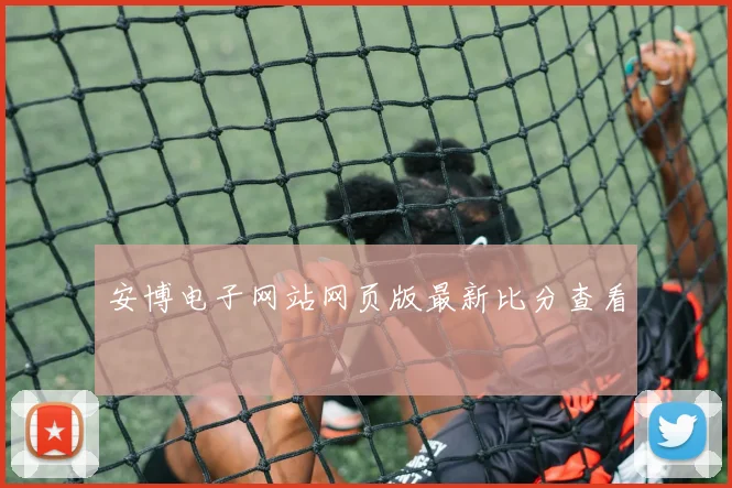 安博电子网站网页版最新比分查看