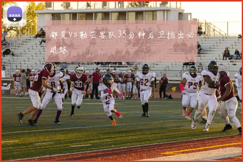 都灵vs勒芒客队35分钟后卫挡出必进球