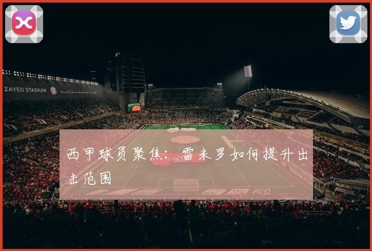 西甲球员聚焦：雷米罗如何提升出击范围