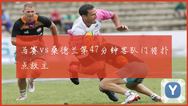 马赛vs桑德兰第47分钟客队门将扑点救主