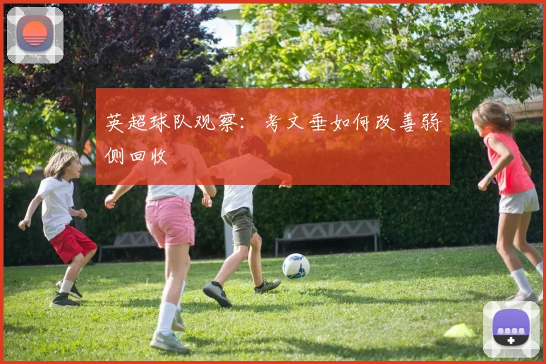 英超球队观察：考文垂如何改善弱侧回收