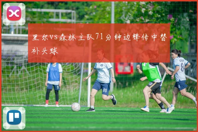 里尔vs森林主队71分钟边锋传中替补头球