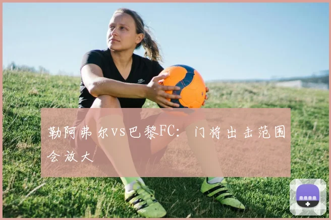 勒阿弗尔vs巴黎FC：门将出击范围会放大